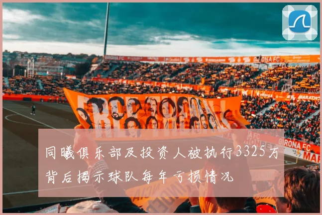 同曦俱乐部及投资人被执行3325万背后揭示球队每年亏损情况
