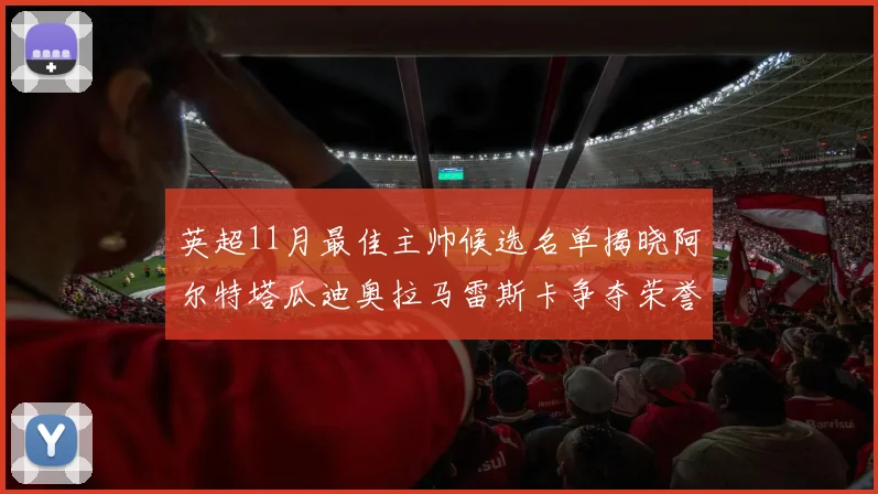 英超11月最佳主帅候选名单揭晓阿尔特塔瓜迪奥拉马雷斯卡争夺荣誉