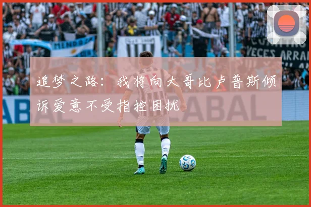 追梦之路：我将向大哥比卢普斯倾诉爱意不受指控困扰