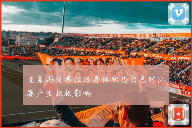 克莱期待弗拉格身体状态出色对比赛产生积极影响