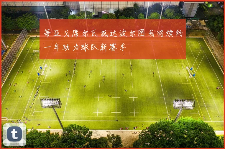 蒂亚戈席尔瓦抵达波尔图或将续约一年助力球队新赛季