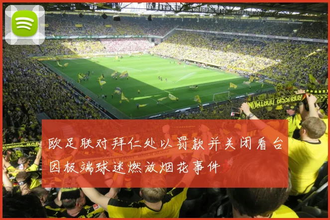 欧足联对拜仁处以罚款并关闭看台因极端球迷燃放烟花事件