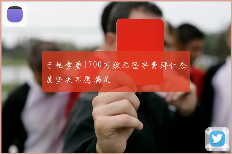 于帕索要1700万欧元签字费拜仁态度坚决不愿满足