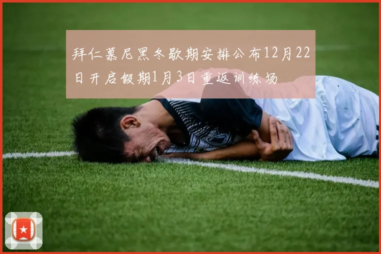 拜仁慕尼黑冬歇期安排公布12月22日开启假期1月3日重返训练场