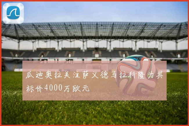 瓜迪奥拉关注萨义德马拉科隆为其标价4000万欧元