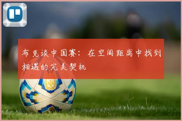 布克谈中国赛：在空间距离中找到相遇的完美契机
