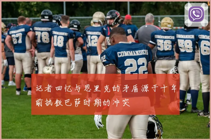 记者回忆与恩里克的矛盾源于十年前执教巴萨时期的冲突